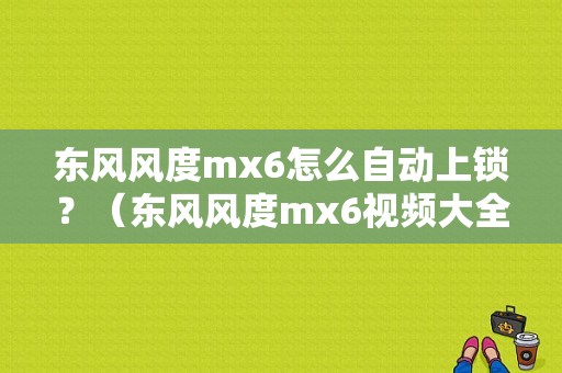 东风风度mx6怎么自动上锁？（东风风度mx6视频大全）-图1