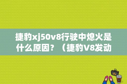 捷豹xj50v8行驶中熄火是什么原因？（捷豹V8发动机故障）-图1