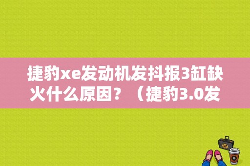 捷豹xe发动机发抖报3缸缺火什么原因？（捷豹3.0发动机故障）-图1