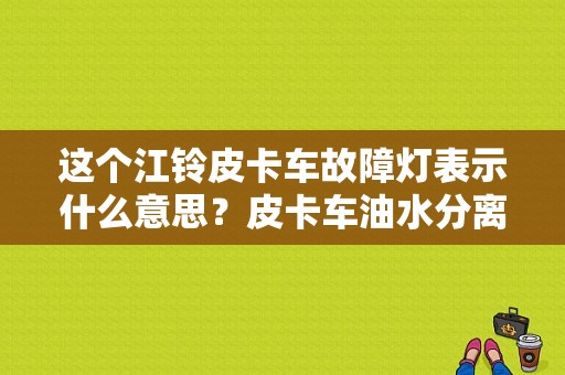 这个江铃皮卡车故障灯表示什么意思？皮卡车油水分离器故障灯-图1