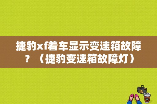 捷豹xf着车显示变速箱故障？（捷豹变速箱故障灯）-图1