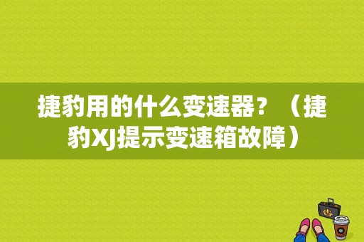 捷豹用的什么变速器？（捷豹XJ提示变速箱故障）-图1
