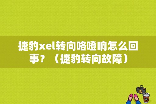 捷豹xel转向咯噔响怎么回事？（捷豹转向故障）-图1