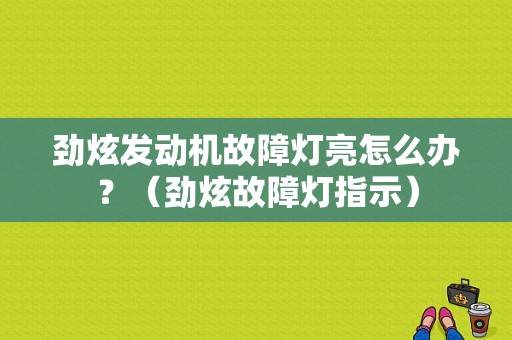 劲炫发动机故障灯亮怎么办？（劲炫故障灯指示）-图1