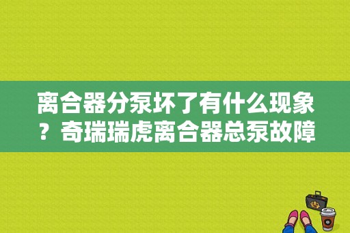 离合器分泵坏了有什么现象？奇瑞瑞虎离合器总泵故障-图1
