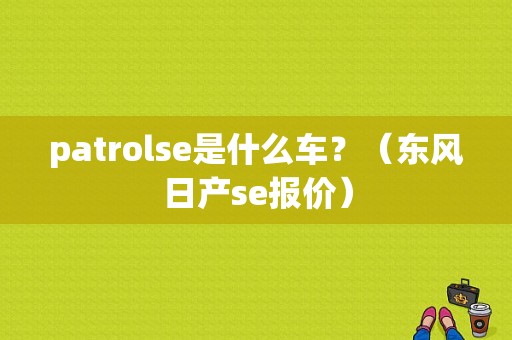 patrolse是什么车？（东风日产se报价）-图1