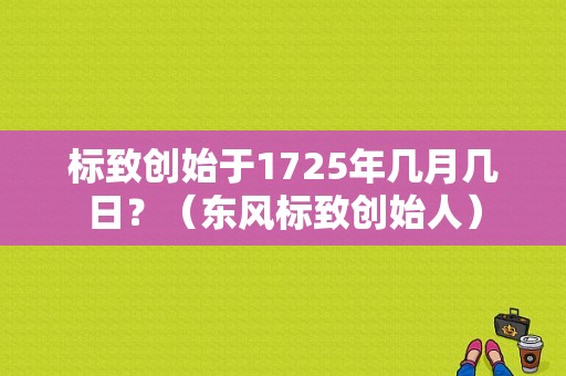标致创始于1725年几月几日？（东风标致创始人）-图1
