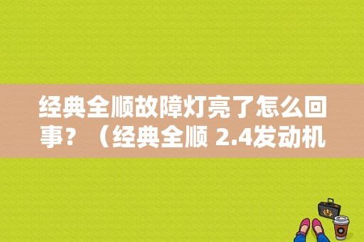 经典全顺故障灯亮了怎么回事？（经典全顺 2.4发动机故障灯亮）-图1