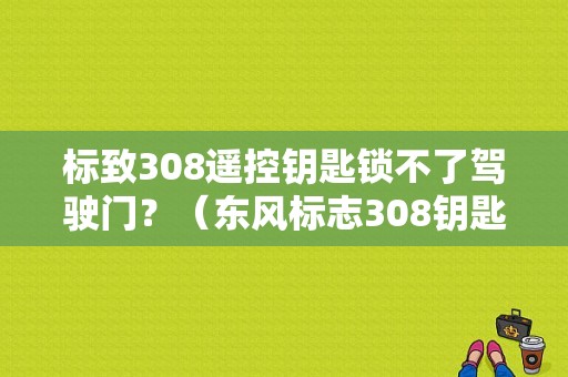 标致308遥控钥匙锁不了驾驶门？（东风标志308钥匙）-图1