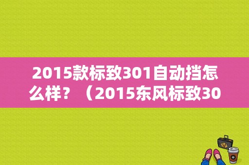 2015款标致301自动挡怎么样？（2015东风标致301）-图1