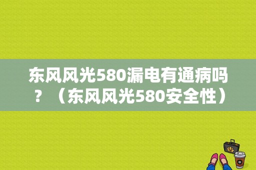 东风风光580漏电有通病吗？（东风风光580安全性）-图1
