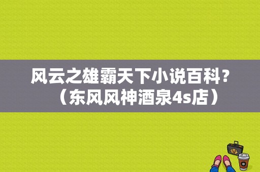 风云之雄霸天下小说百科？（东风风神酒泉4s店）-图1
