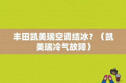 丰田凯美瑞空调结冰？（凯美瑞冷气故障）-图1