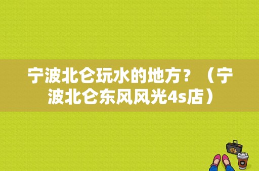 宁波北仑玩水的地方？（宁波北仑东风风光4s店）-图1