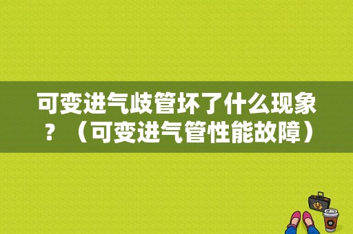可变进气歧管坏了什么现象？（可变进气管性能故障）-图1