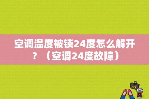 空调温度被锁24度怎么解开？（空调24度故障）-图1