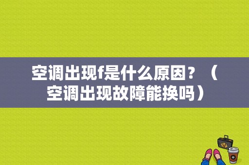 空调出现f是什么原因？（空调出现故障能换吗）-图2