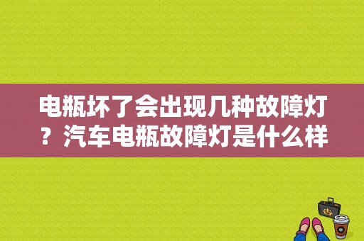 电瓶坏了会出现几种故障灯？汽车电瓶故障灯是什么样子-图1
