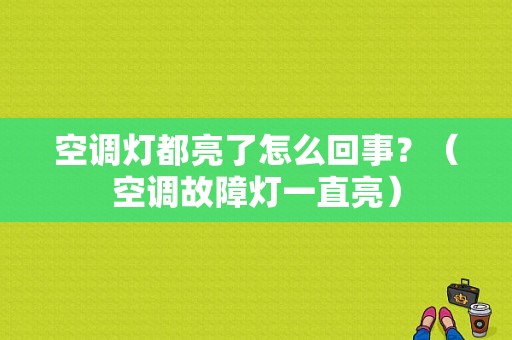 空调灯都亮了怎么回事？（空调故障灯一直亮）-图1