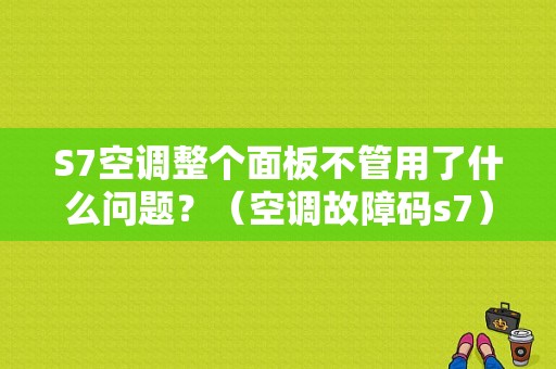 S7空调整个面板不管用了什么问题？（空调故障码s7）-图1