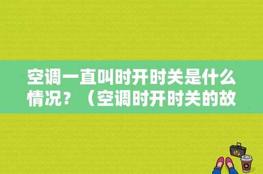 空调一直叫时开时关是什么情况？（空调时开时关的故障）-图1