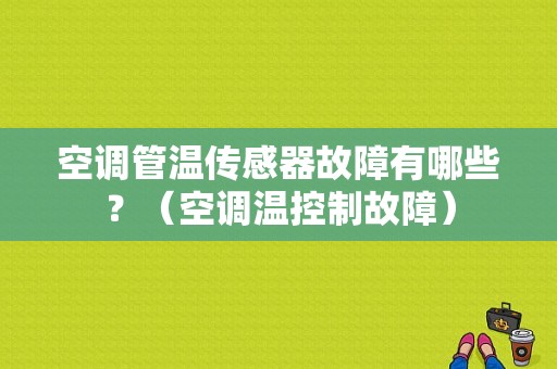 空调管温传感器故障有哪些？（空调温控制故障）-图1