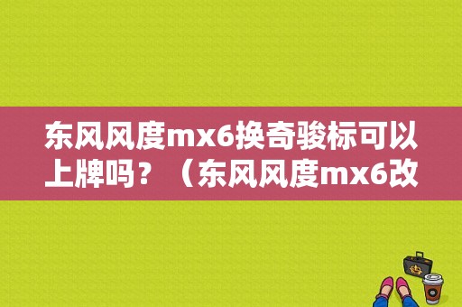 东风风度mx6换奇骏标可以上牌吗？（东风风度mx6改装件）-图1