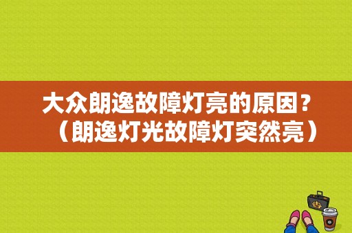 大众朗逸故障灯亮的原因？（朗逸灯光故障灯突然亮）