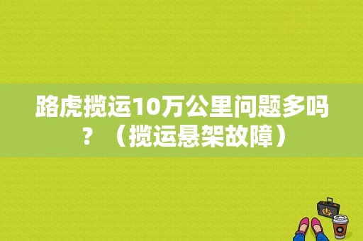路虎揽运10万公里问题多吗？（揽运悬架故障）-图1