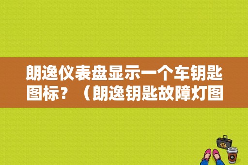 朗逸仪表盘显示一个车钥匙图标？（朗逸钥匙故障灯图解）-图1