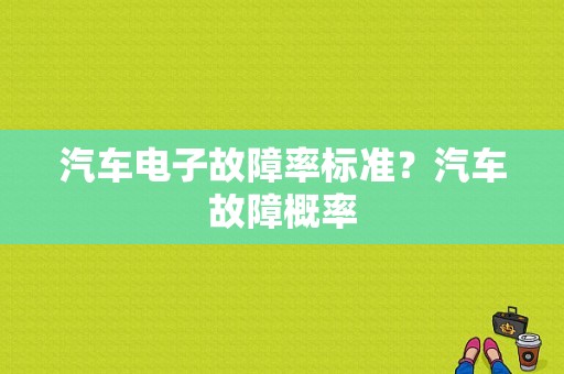 汽车电子故障率标准？汽车故障概率-图1