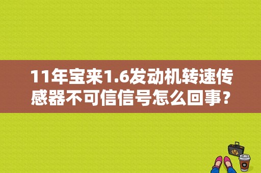 11年宝来1.6发动机转速传感器不可信信号怎么回事？（老宝来转速传感器故障）-图1
