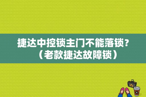 捷达中控锁主门不能落锁？（老款捷达故障锁）