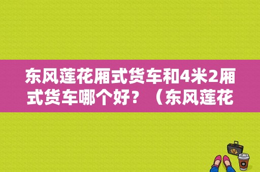 东风莲花厢式货车和4米2厢式货车哪个好？（东风莲花厢货）