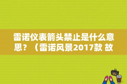 雷诺仪表箭头禁止是什么意思？（雷诺风景2017款 故障灯）-图1