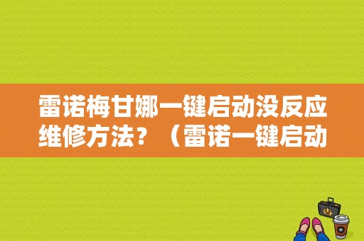 雷诺梅甘娜一键启动没反应维修方法？（雷诺一键启动故障通病）-图1