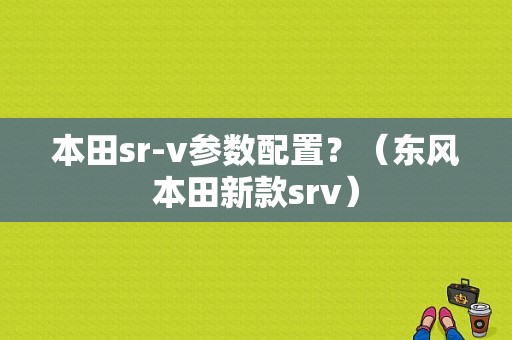 本田sr-v参数配置？（东风本田新款srv）-图1