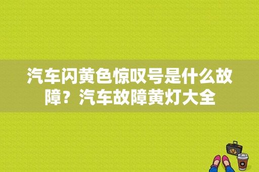 汽车闪黄色惊叹号是什么故障？汽车故障黄灯大全-图1
