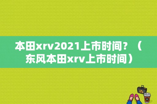 本田xrv2021上市时间？（东风本田xrv上市时间）-图1