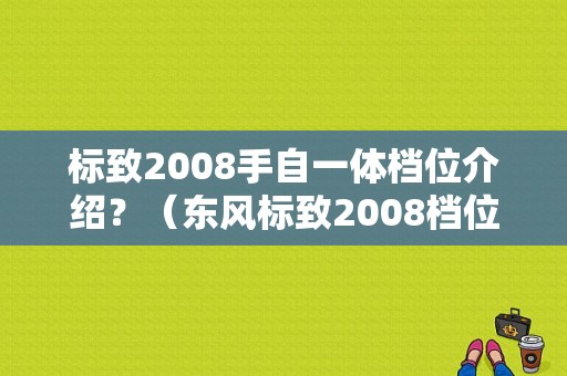 标致2008手自一体档位介绍？（东风标致2008档位介绍）-图1