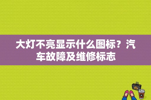 大灯不亮显示什么图标？汽车故障及维修标志-图1