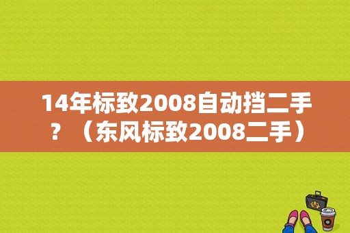 14年标致2008自动挡二手？（东风标致2008二手）-图1