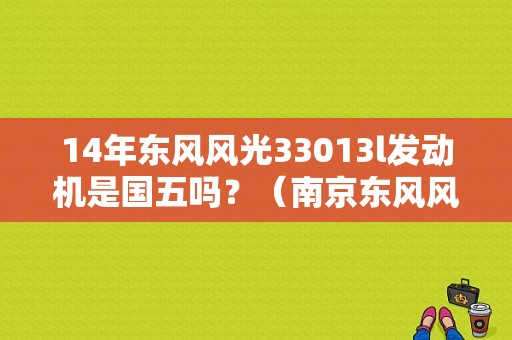 14年东风风光33013l发动机是国五吗？（南京东风风光330）-图1