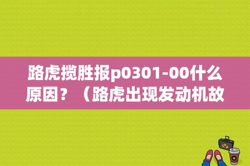 路虎揽胜报p0301-00什么原因？（路虎出现发动机故障low）-图1