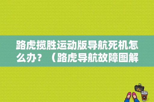 路虎揽胜运动版导航死机怎么办？（路虎导航故障图解）-图1