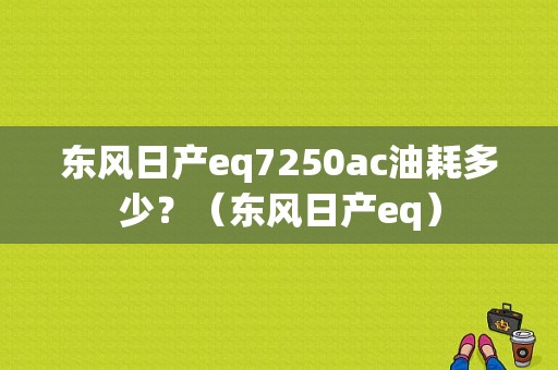 东风日产eq7250ac油耗多少？（东风日产eq）-图1