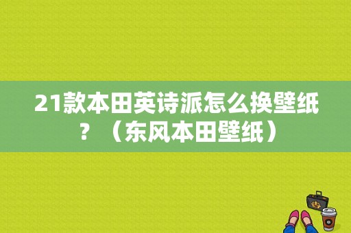 21款本田英诗派怎么换壁纸？（东风本田壁纸）-图1