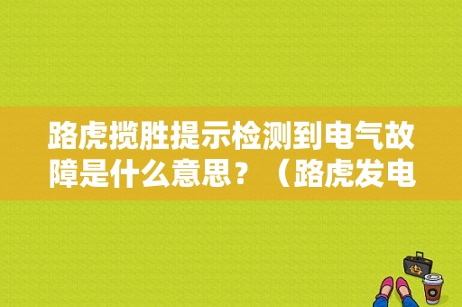 路虎揽胜提示检测到电气故障是什么意思？（路虎发电机故障灯亮）-图1