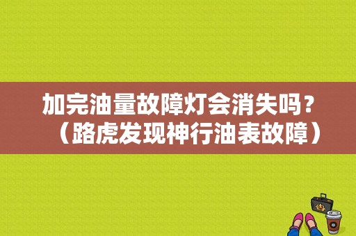 加完油量故障灯会消失吗？（路虎发现神行油表故障）-图1