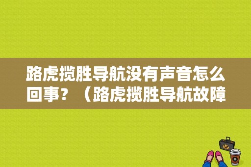 路虎揽胜导航没有声音怎么回事？（路虎揽胜导航故障）-图1